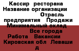 Кассир  ресторана › Название организации ­ Maximilian's › Отрасль предприятия ­ Продажи › Минимальный оклад ­ 15 000 - Все города Работа » Вакансии   . Кировская обл.,Леваши д.